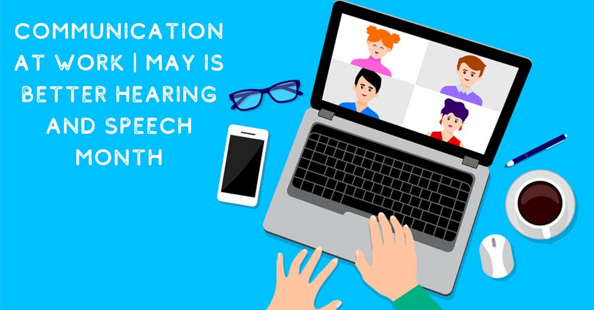 Communication at Work – May is Better Hearing and Speech Month!